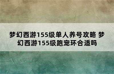 梦幻西游155级单人养号攻略 梦幻西游155级跑宠环合适吗